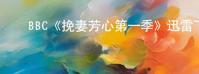 陈裕琳的动漫综艺大全,BBC《挽妻芳心第一季》迅雷下载/在线观看/百度云-都市/情感-美剧天堂